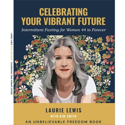 Celebrating Your Vibrant Future Intermittent Fasting for Women 44 to Forever by Laurie Lewis